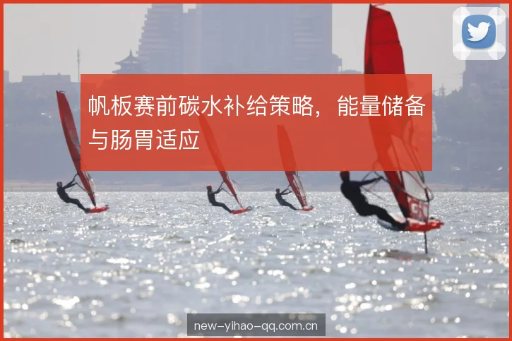 帆板赛前碳水补给策略,能量储备与肠胃适应 帆板赛前碳水补给策略,能量储备与肠胃适应