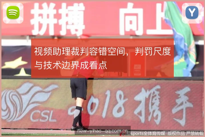 视频助理裁判容错空间，判罚尺度与技术边界成看点